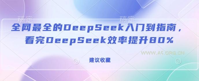 全网最全的DeepSeek入门到指南,看完DeepSeek效率提升80%(建议收藏)-A5资源网