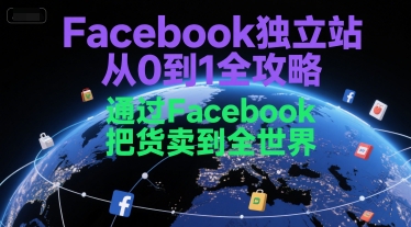Facebook独立站从0到1全攻略，通过FacebboK把货卖到全世界-A5资源网