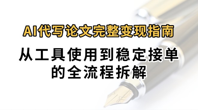 0投入月过万AI代写论文完整变现指南:从工具使用到稳定接单的全流程拆解-A5资源网