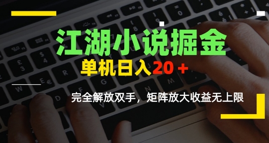 江湖小说掘金,单机日入10-20+,全自动软件操作,完全解放双手,矩阵放大收益无上限-A5资源网