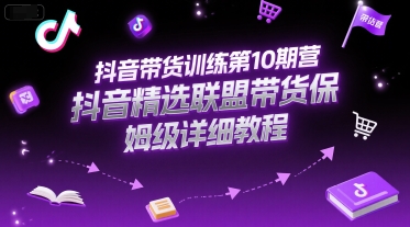 抖音带货训练第10期营,抖音精选联盟带货保姆级详细教程-A5资源网