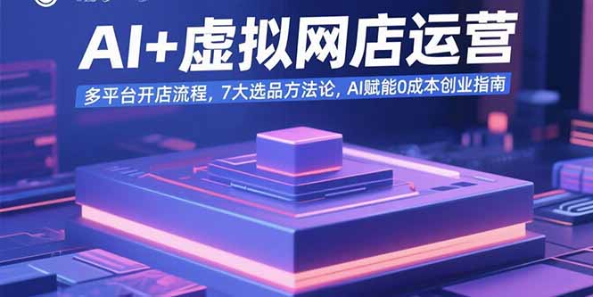 AI+虚拟网店运营：多平台开店流程，7大选品方法论，AI赋能0成本创业指南-A5资源网