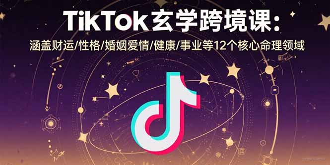 TikTok玄学跨境课:涵盖财运/性格/婚姻爱情/健康/事业等12个核心命理领域-A5资源网