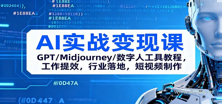 AI实战变现课:GPT/Midjourney/数字人工具教程,工作提效,行业落地,短视频制作-A5资源网
