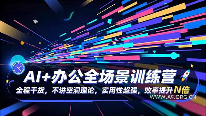 AI+办公全场景训练营:全程干货,不讲空洞理论,实用性超强,效率提升N倍-A5资源网