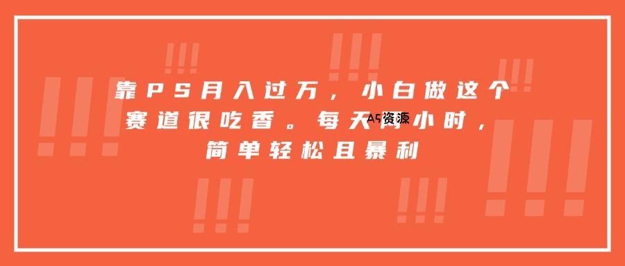靠PS月入过万,小白做这个赛道很吃香。每天两小时,简单轻松且暴利-A5资源网