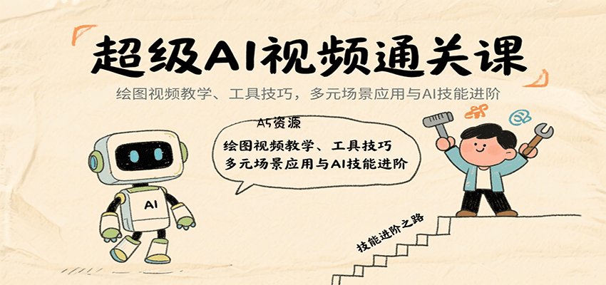 超级AI视频通关课：绘图视频教学、工具技巧，多元场景应用与AI技能进阶-A5资源网