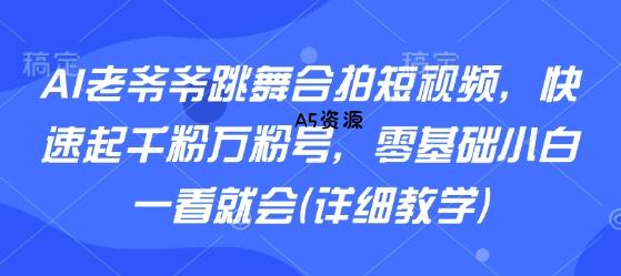 AI老爷爷跳舞合拍短视频,快速起千粉万粉号,零基础小白一看就会(详细教学)-A5资源网