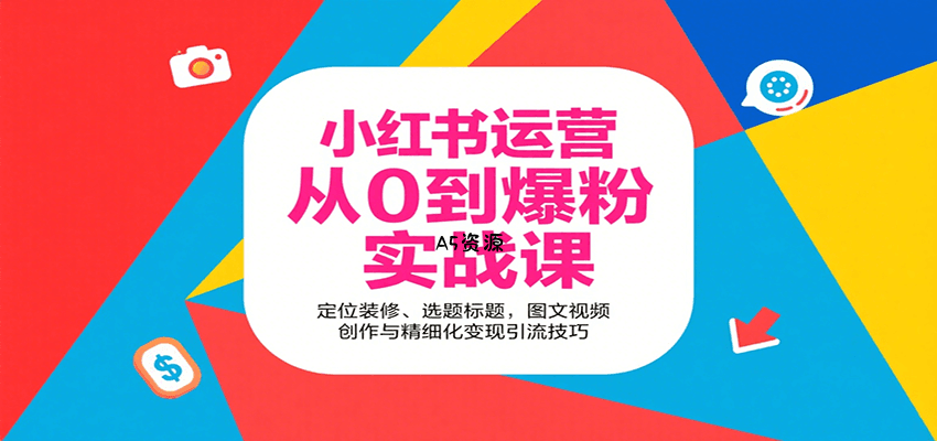 小红书运营从0到爆粉实战课:定位装修、选题标题,图文视频创作与精细化变现引流技巧-A5资源网