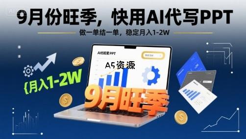 9月份旺季,快用AI代写PPT,做一单结一单,稳定月入1-2W【附AI工具和模板】-A5资源网