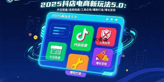 2025抖店电商新玩法5.0:开店搭建/违规规避/工具应用,快速掌握基础运营…-A5资源网