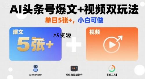 AI头条号爆文+视频双玩法,单日5张+,小白可做【附工具】-A5资源网