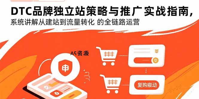 DTC品牌独立站策略与推广实战指南,系统讲解从建站到流量转化的全链路运营-A5资源网