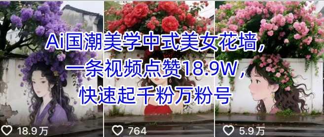 Ai国潮美学中式美女花墙,一条视频点赞18.9W,快速起千粉万粉号-A5资源网