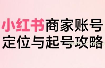小红书电商全链路实战从定位到爆单,系统拆解小红书商家起号全流程(更新)-A5资源网