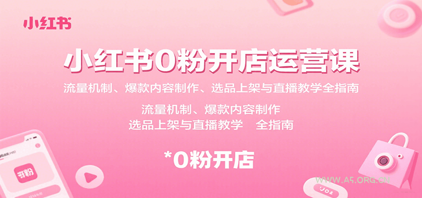 小红书0粉开店运营课:流量机制、爆款内容制作、选品上架与直播教学全指南-A5资源网