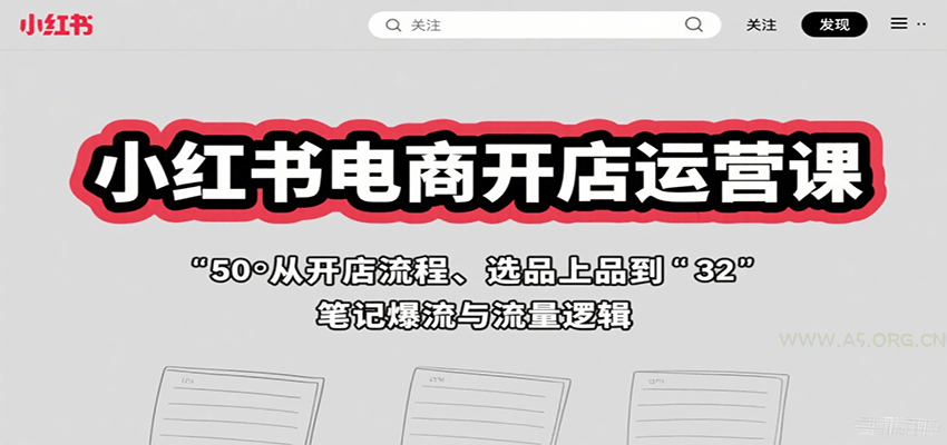 小红书电商开店运营课：从开店流程、选品上品到笔记爆流与流量逻辑-A5资源网