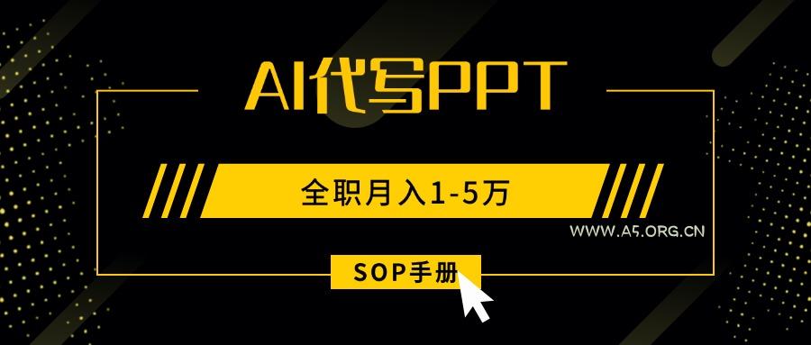AI代写之高效制作PPT,永不失业副业兼职,全职月入1-5万【SOP手册】-A5资源网