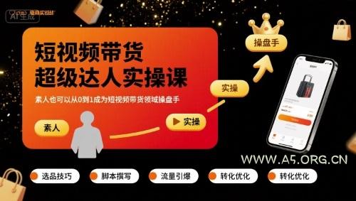 短视频带货超级达人实操课,素人也可以从0到1成为短视频带货领域操盘手-A5资源网