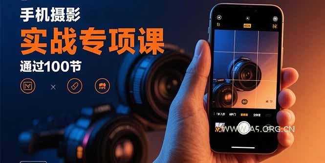 手机摄影实战专项课:通过100节实操课程实现从入门到精通的技能进阶-A5资源网