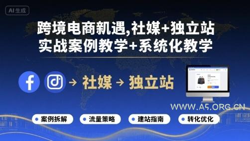 跨境电商新机遇,社媒+独立站,实战案例教学+系统化教学-A5资源网