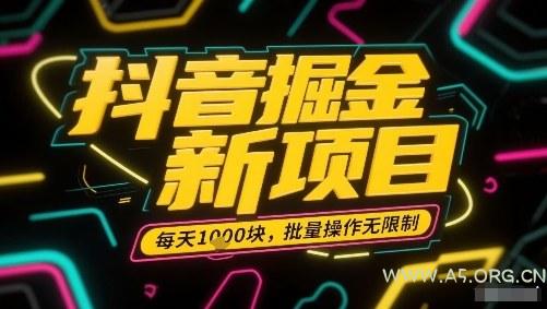 抖音掘金新项目,每天收益多张,批量操作无限制非常简单-A5资源网