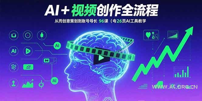 AI+短视频创作全流程:从创意策划到账号增长,96节课(含26项AI工具教学-A5资源网