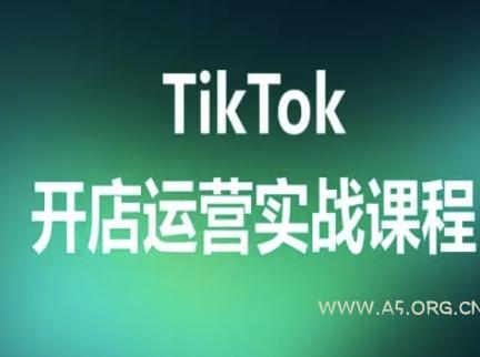 TikTok开店运营实战课程,TK跨境电商实操全流程-A5资源网