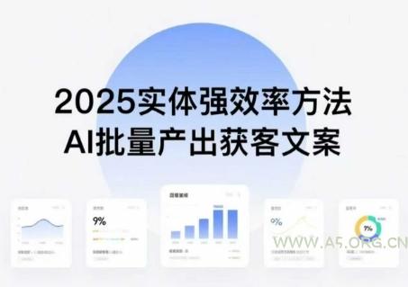 实体强效率方法:AI批量产出获客文案,2025年普通人拥抱AI,实现实体创收-A5资源网