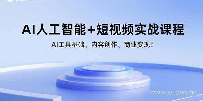 AI人工智能+短视频实战课程:AI工具基础、内容创作、商业变现!-A5资源网