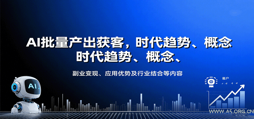AI批量产出获客,时代趋势、概念、副业变现、应用优势及行业结合等内容-A5资源网