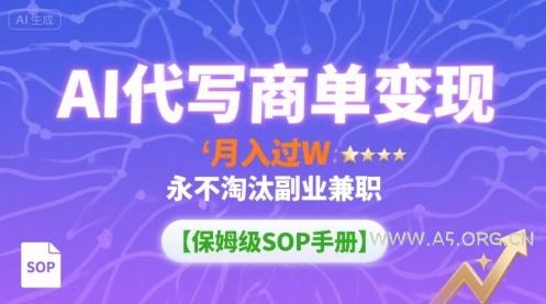 AI代写商单变现,月入过W,永不淘汰副业兼职【保姆级SOP手册】-A5资源网