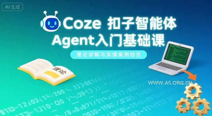 Coze扣子智能体Agent入门基础课,理论讲解与实操案例结合-A5资源网