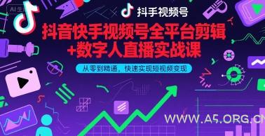 抖音快手视频号全平台剪辑+数字人直播实战课，从零到精通，快速实现短视频变现(更新9月)​-A5资源网