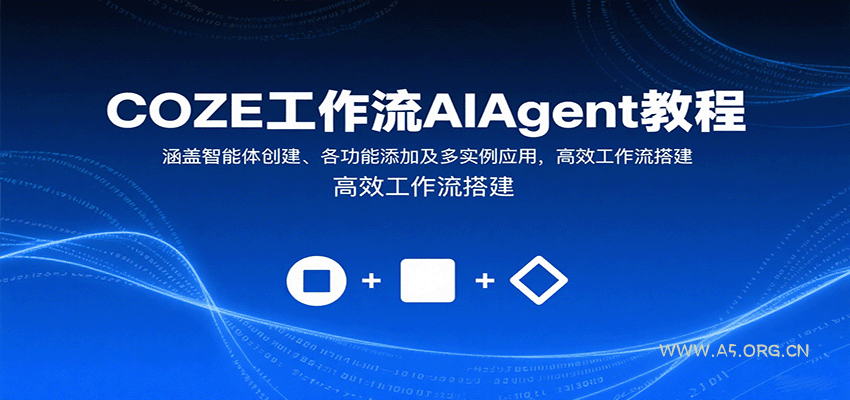 COZE工作流AIAgent教程:涵盖智能体创建、各功能添加及多实例应用,高效工作流搭建-A5资源网