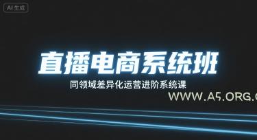 直播电商系统班，同领域差异化运营进阶系统课-A5资源网