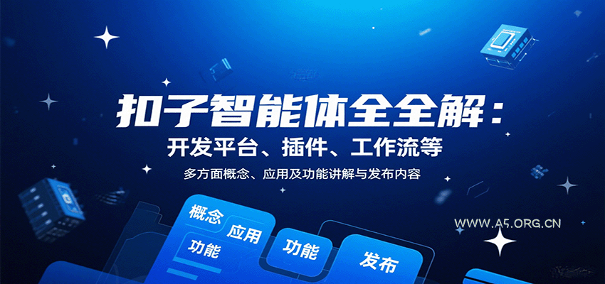 扣子智能体全解:开发平台、插件、工作流等多方面概念、应用及功能讲解与发布内容-A5资源网