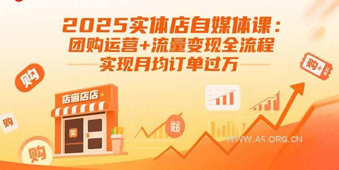 2025实体店自媒体课:团购运营+流量变现全流程,实现月均订单过万-A5资源网