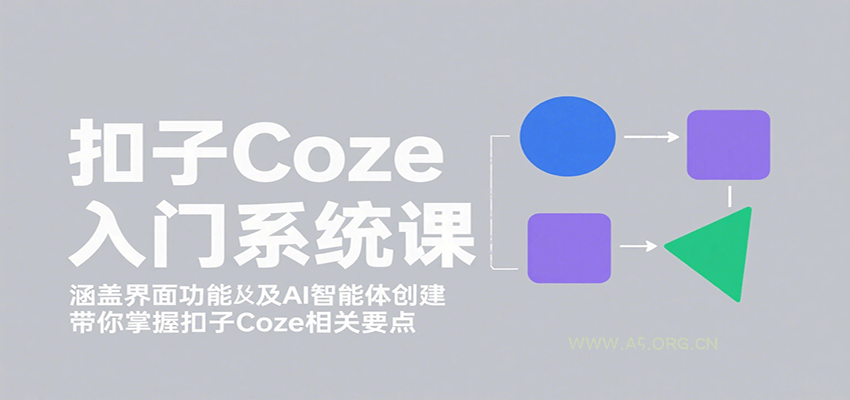 扣子Coze入门系统课:涵盖界面功能及AI智能体创建,带你掌握扣子Coze相关要点-A5资源网