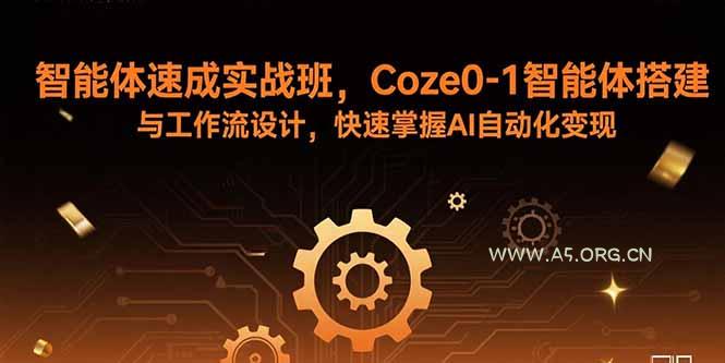 智能体速成实战班,Coze0-1智能体搭建与工作流设计,快速掌握AI自动化变现-A5资源网
