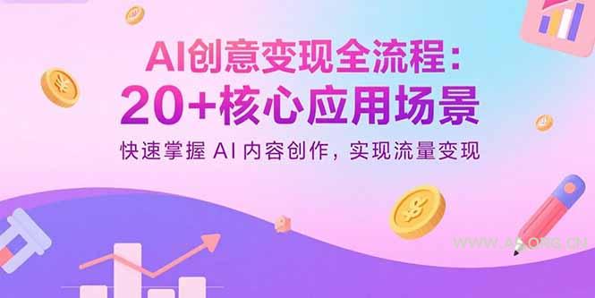 AI创意变现全流程:20+核心应用场景,快速掌握AI内容创作,实现流量变现-A5资源网