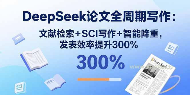 DeepSeek论文全周期写作:文献检索+SCI写作+智能降重,发表效率提升300%-A5资源网