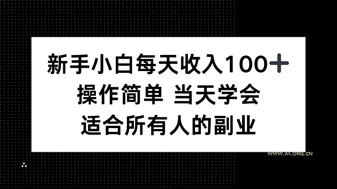 新手小白每天收入100+,操作简单 当天学会 ,适合所有人的副业-A5资源网