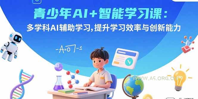 青少年AI+智能学习课:多学科AI辅助学习,提升学习效率与创新能力-A5资源网