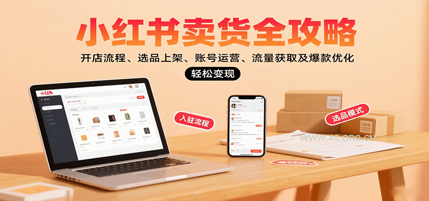 小红书卖货全攻略:开店流程、选品上架、账号运营、流量获取及爆款优化,轻松变现-A5资源网