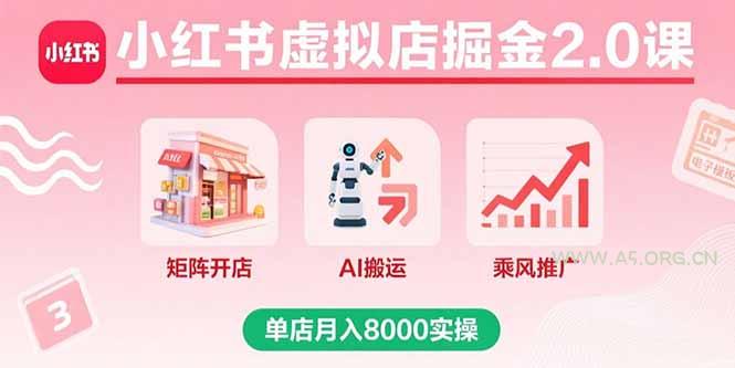 小红书虚拟店掘金2.0课,矩阵开店+AI搬运+乘风推广,单店月入8000实操-A5资源网
