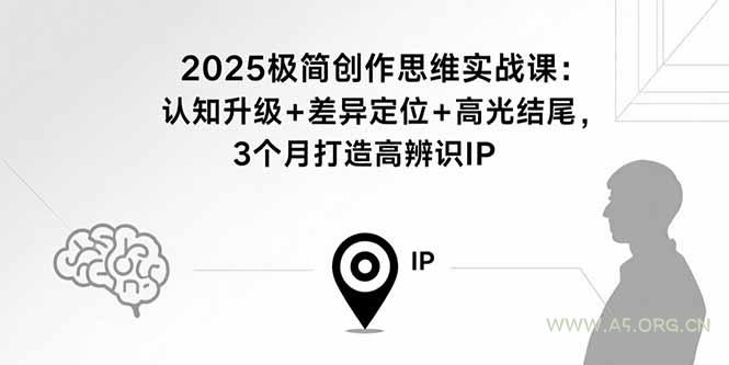 2025极简创作思维实战课:认知升级+差异定位+高光结尾,3个月打造高辨识IP-A5资源网