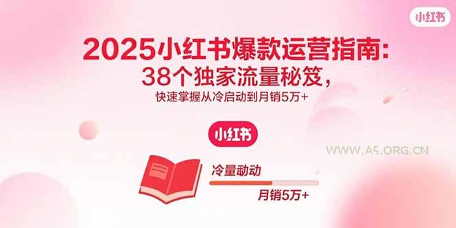 2025小红书爆款运营指南:38个独家流量秘笈,快速掌握从冷启动到月销5万+-A5资源网