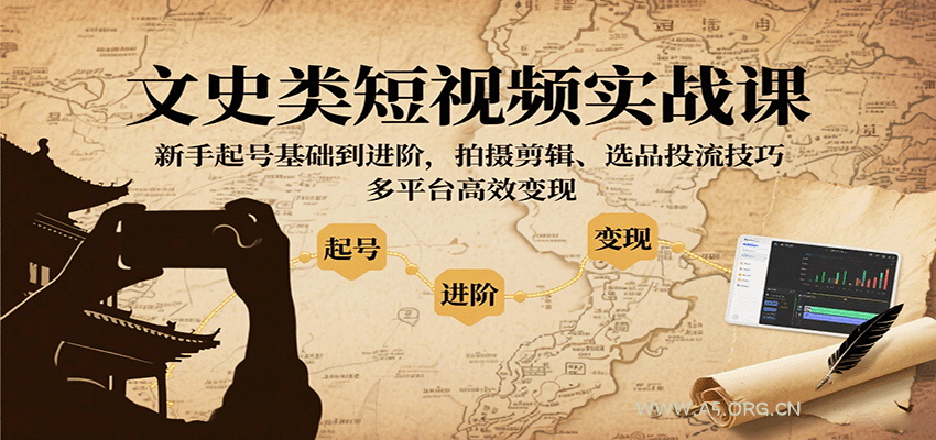 文史类短视频实战课,新手起号基础到进阶,拍摄剪辑、选品投流技巧,多平台高效变现-A5资源网