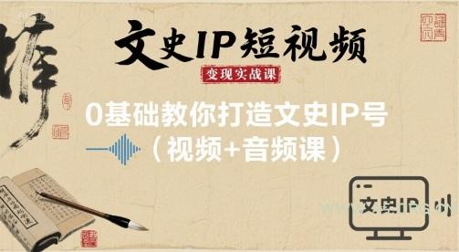 文史IP短视频变现实战课,0基础教你打造文史IP号(视频+音频课)-A5资源网